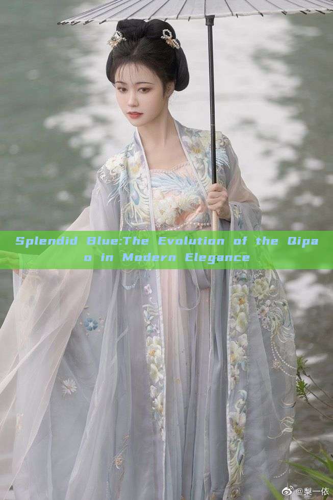 Splendid Blue:The Evolution of the Qipao in Modern Elegance Splendid Blue:The Evolution of the Qipao in Modern Elegance