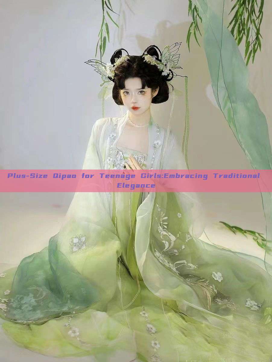Plus-Size Qipao for Teenage Girls:Embracing Traditional Elegance Plus-Size Qipao for Teenage Girls:Embracing Traditional Elegance