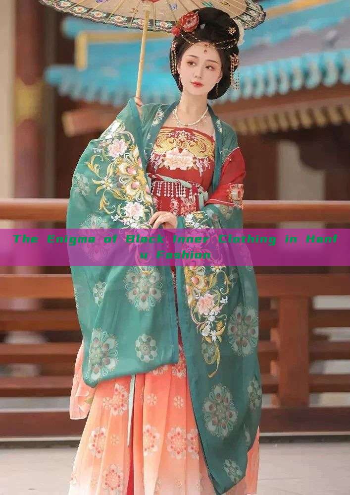 The Enigma of Black Inner Clothing in Hanfu Fashion The Enigma of Black Inner Clothing in Hanfu Fashion