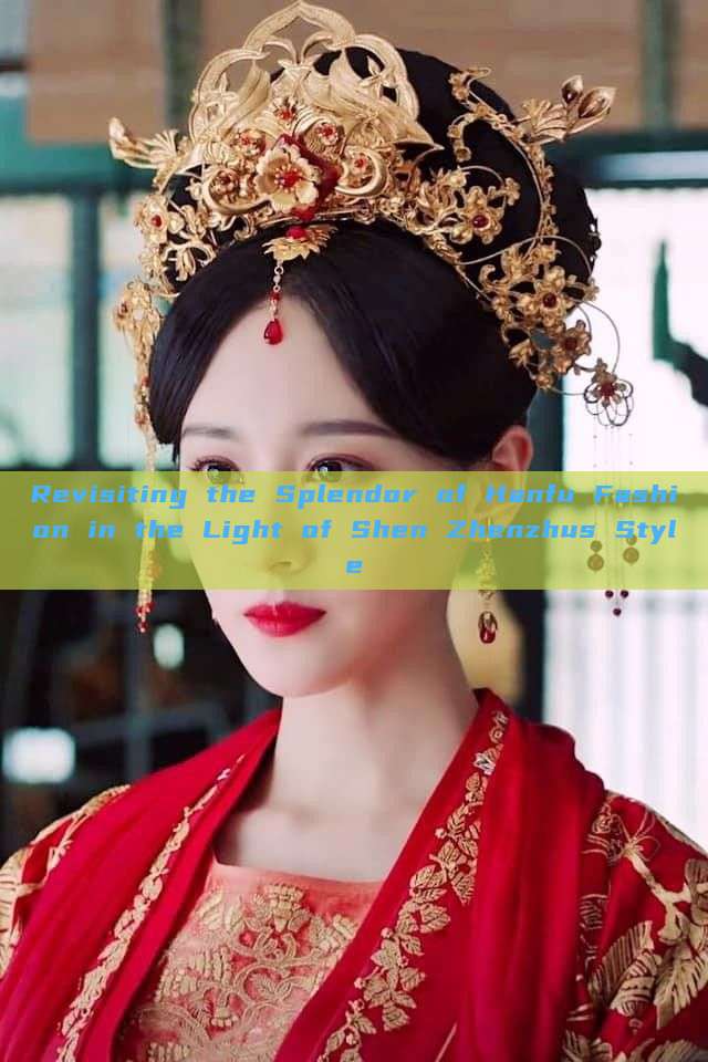 Revisiting the Splendor of Hanfu Fashion in the Light of Shen Zhenzhus Style Revisiting the Splendor of Hanfu Fashion in the Light of Shen Zhenzhus Style
