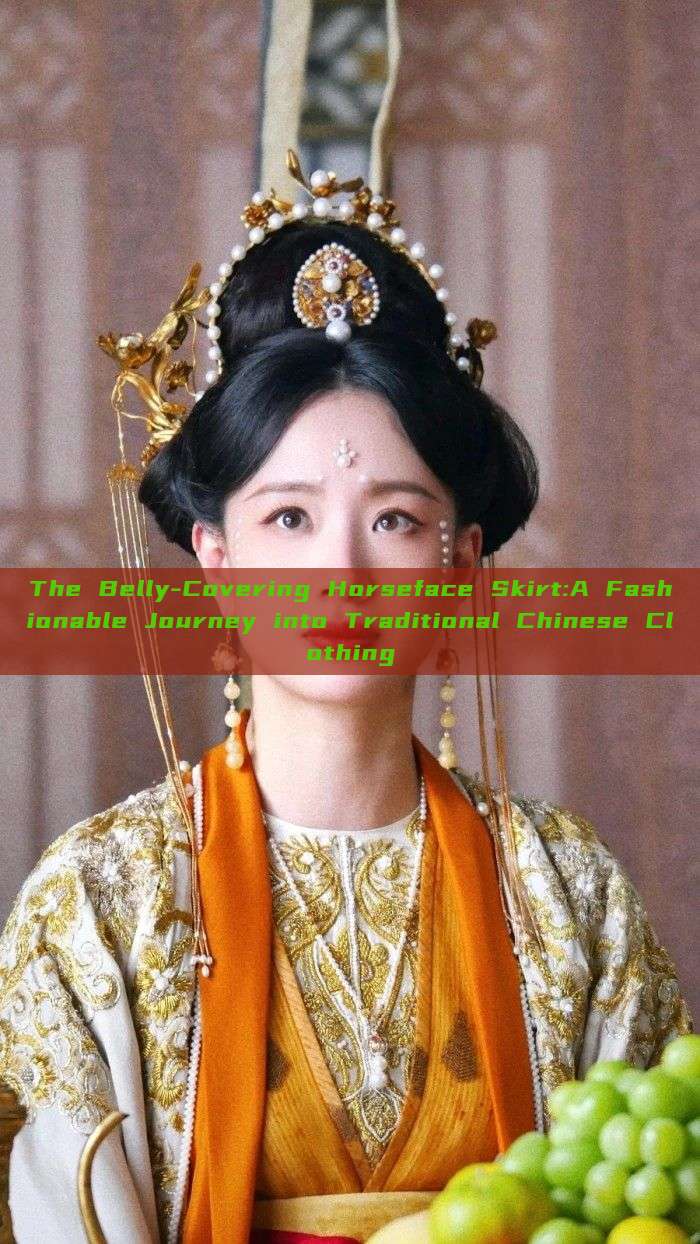 The Belly-Covering Horseface Skirt:A Fashionable Journey into Traditional Chinese Clothing The Belly-Covering Horseface Skirt:A Fashionable Journey into Traditional Chinese Clothing