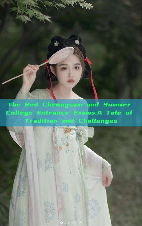 The Red Cheongsam and Summer College Entrance Exams:A Tale of Tradition and Challenges The Red Cheongsam and Summer College Entrance Exams:A Tale of Tradition and Challenges