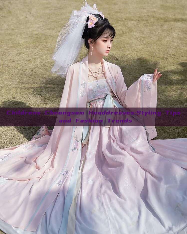 Childrens Cheongsam Headdresses:Styling Tips and Fashion Trends Childrens Cheongsam Headdresses:Styling Tips and Fashion Trends