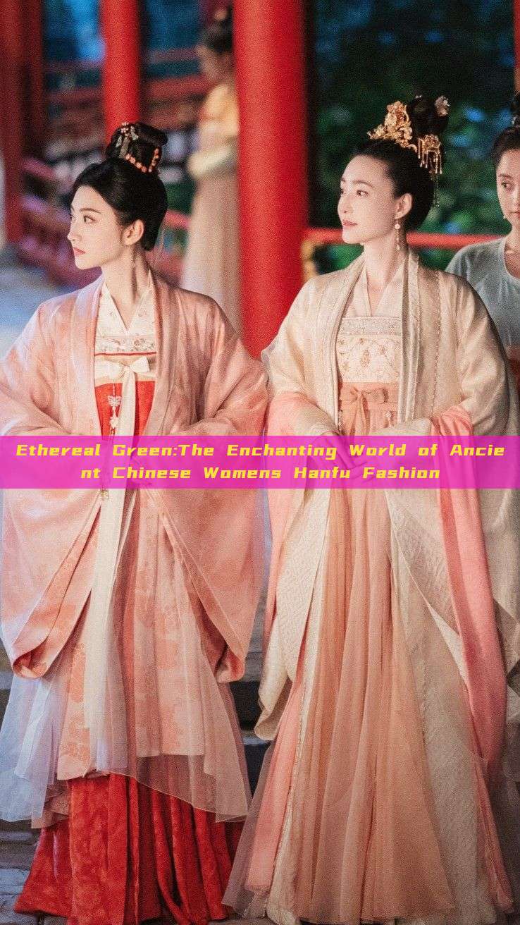Ethereal Green:The Enchanting World of Ancient Chinese Womens Hanfu Fashion