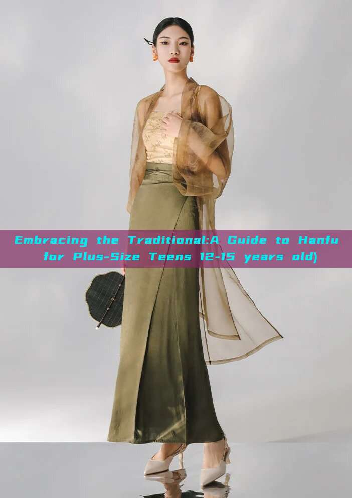Embracing the Traditional:A Guide to Hanfu for Plus-Size Teens 12-15 years old) Embracing the Traditional:A Guide to Hanfu for Plus-Size Teens 12-15 years old)