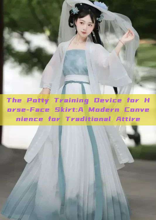 The Potty Training Device for Horse-Face Skirt:A Modern Convenience for Traditional Attire The Potty Training Device for Horse-Face Skirt:A Modern Convenience for Traditional Attire