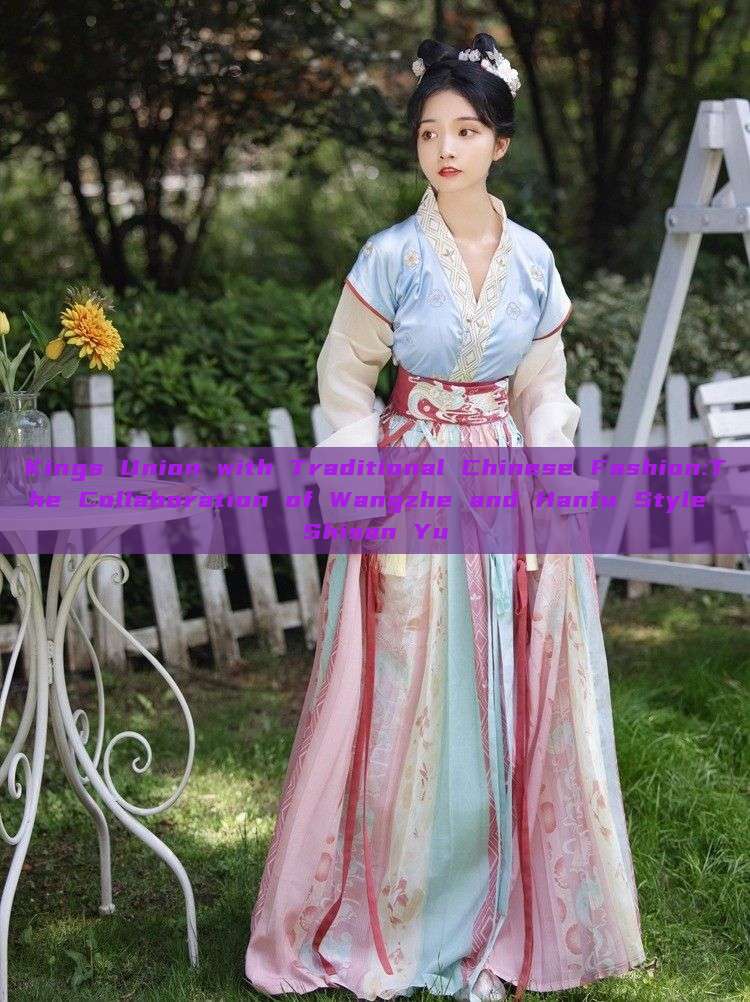 Kings Union with Traditional Chinese Fashion:The Collaboration of Wangzhe and Hanfu Style Shisan Yu Kings Union with Traditional Chinese Fashion:The Collaboration of Wangzhe and Hanfu Style Shisan Yu