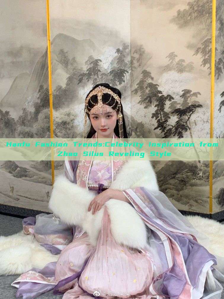 Hanfu Fashion Trends:Celebrity Inspiration from Zhao Silus Reveling Style