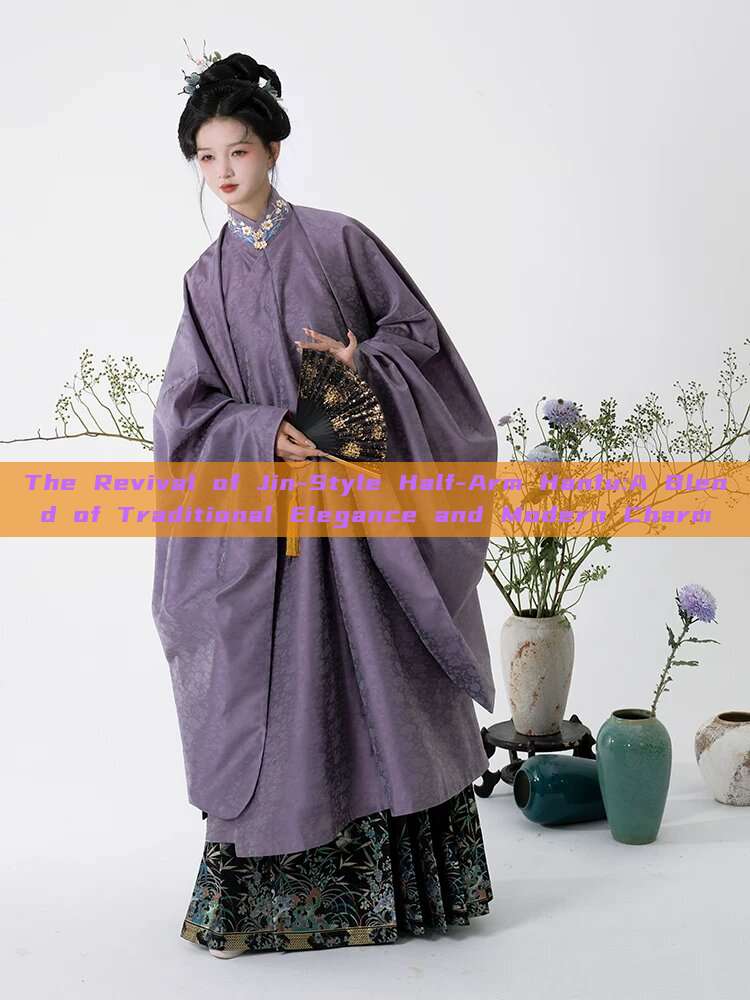 The Revival of Jin-Style Half-Arm Hanfu:A Blend of Traditional Elegance and Modern Charm The Revival of Jin-Style Half-Arm Hanfu:A Blend of Traditional Elegance and Modern Charm