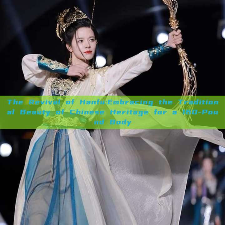 The Revival of Hanfu:Embracing the Traditional Beauty of Chinese Heritage for a 160-Pound Body The Revival of Hanfu:Embracing the Traditional Beauty of Chinese Heritage for a 160-Pound Body