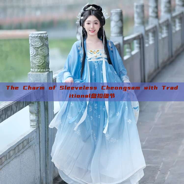 The Charm of Sleeveless Cheongsam with Traditional盘扣细节 The Charm of Sleeveless Cheongsam with Traditional盘扣细节
