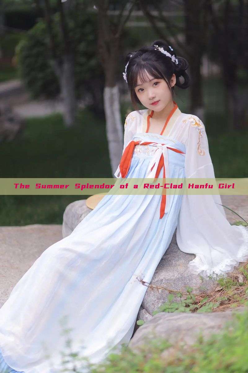 The Summer Splendor of a Red-Clad Hanfu Girl The Summer Splendor of a Red-Clad Hanfu Girl