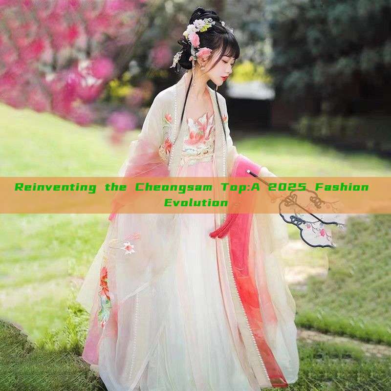 Reinventing the Cheongsam Top:A 2025 Fashion Evolution Reinventing the Cheongsam Top:A 2025 Fashion Evolution