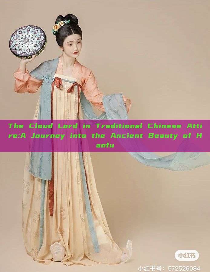 The Cloud Lord in Traditional Chinese Attire:A Journey into the Ancient Beauty of Hanfu The Cloud Lord in Traditional Chinese Attire:A Journey into the Ancient Beauty of Hanfu