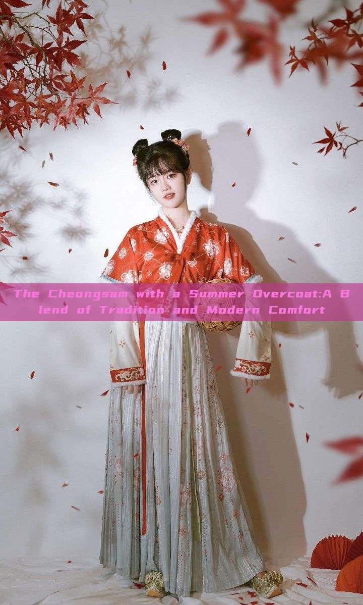 The Cheongsam with a Summer Overcoat:A Blend of Tradition and Modern Comfort The Cheongsam with a Summer Overcoat:A Blend of Tradition and Modern Comfort
