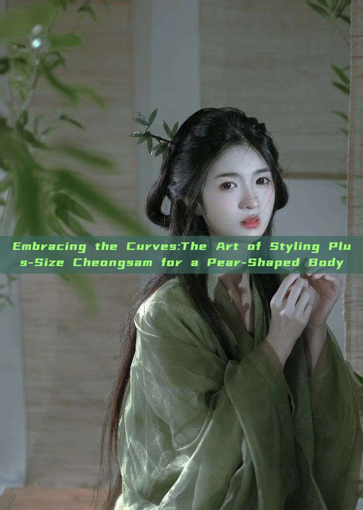 Embracing the Curves:The Art of Styling Plus-Size Cheongsam for a Pear-Shaped Body Embracing the Curves:The Art of Styling Plus-Size Cheongsam for a Pear-Shaped Body