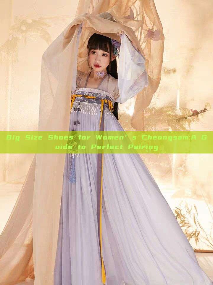 Big Size Shoes for Women’s Cheongsam:A Guide to Perfect Pairing Big Size Shoes for Women’s Cheongsam:A Guide to Perfect Pairing