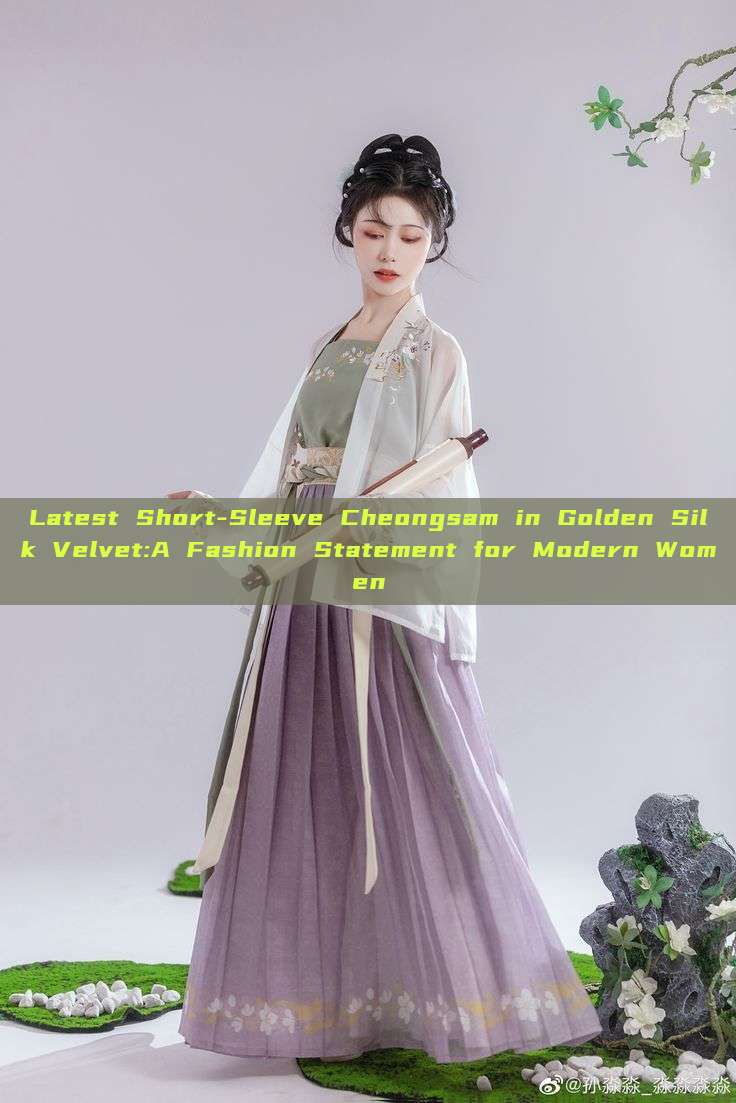 Latest Short-Sleeve Cheongsam in Golden Silk Velvet:A Fashion Statement for Modern Women Latest Short-Sleeve Cheongsam in Golden Silk Velvet:A Fashion Statement for Modern Women