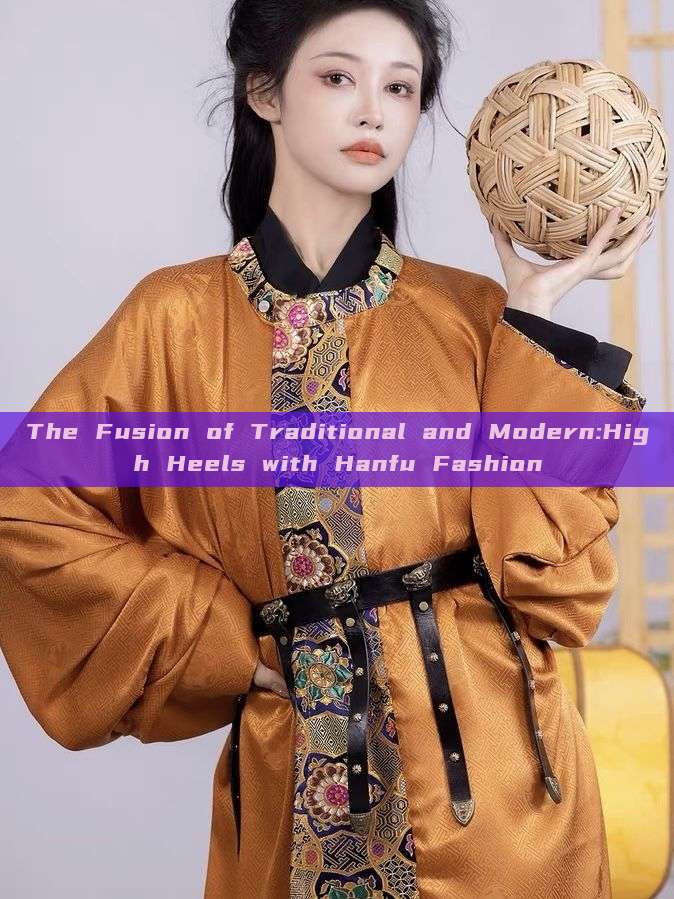 The Fusion of Traditional and Modern:High Heels with Hanfu Fashion The Fusion of Traditional and Modern:High Heels with Hanfu Fashion
