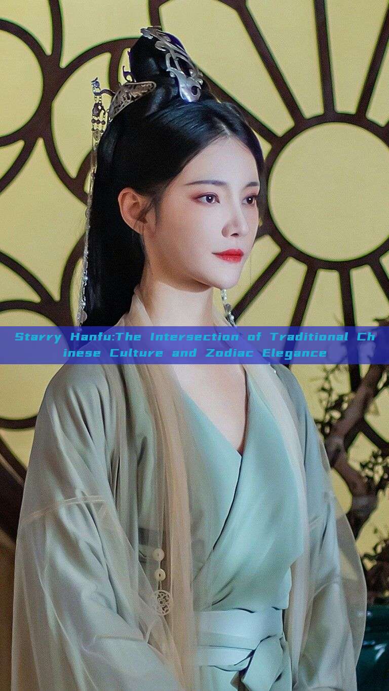 Starry Hanfu:The Intersection of Traditional Chinese Culture and Zodiac Elegance Starry Hanfu:The Intersection of Traditional Chinese Culture and Zodiac Elegance
