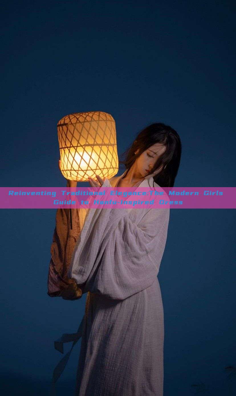 Reinventing Traditional Elegance:The Modern Girls Guide to Hanfu-Inspired Dress Reinventing Traditional Elegance:The Modern Girls Guide to Hanfu-Inspired Dress