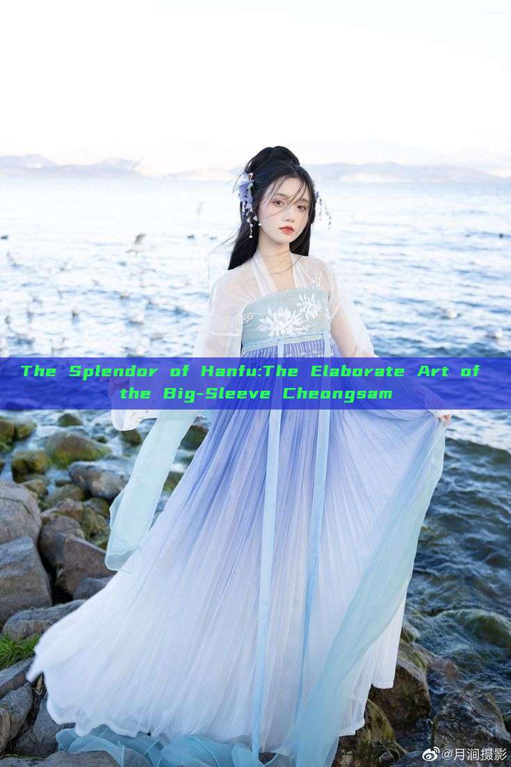 The Splendor of Hanfu:The Elaborate Art of the Big-Sleeve Cheongsam The Splendor of Hanfu:The Elaborate Art of the Big-Sleeve Cheongsam