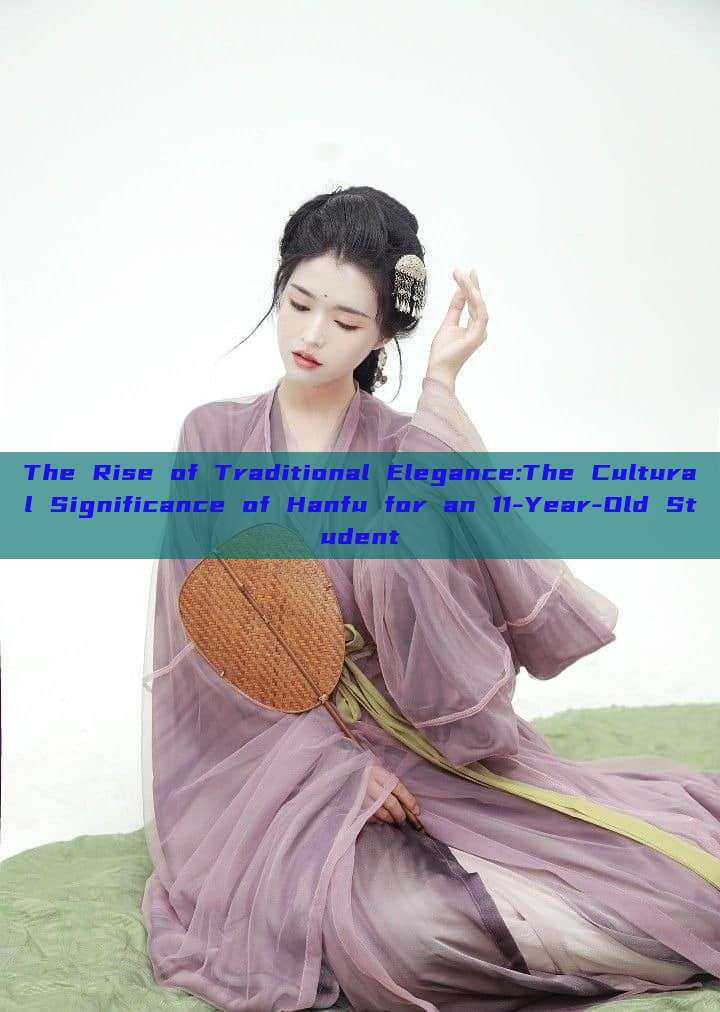 The Rise of Traditional Elegance:The Cultural Significance of Hanfu for an 11-Year-Old Student The Rise of Traditional Elegance:The Cultural Significance of Hanfu for an 11-Year-Old Student