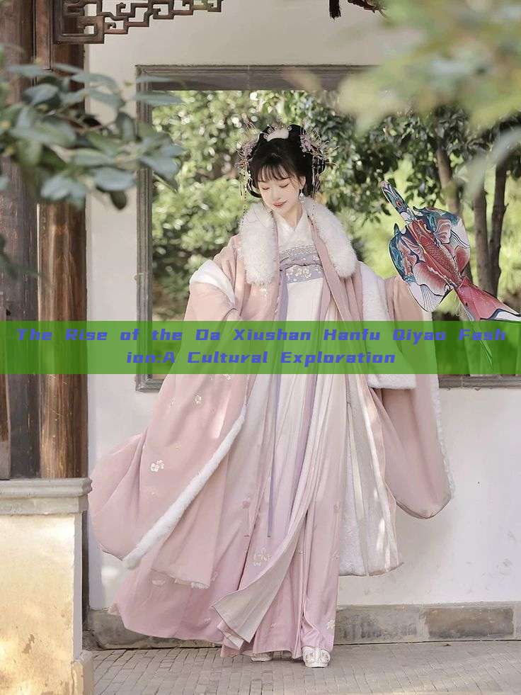 The Rise of the Da Xiushan Hanfu Qiyao Fashion:A Cultural Exploration The Rise of the Da Xiushan Hanfu Qiyao Fashion:A Cultural Exploration