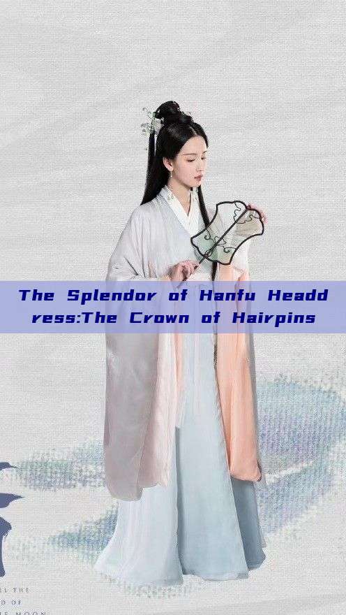 The Splendor of Hanfu Headdress:The Crown of Hairpins The Splendor of Hanfu Headdress:The Crown of Hairpins