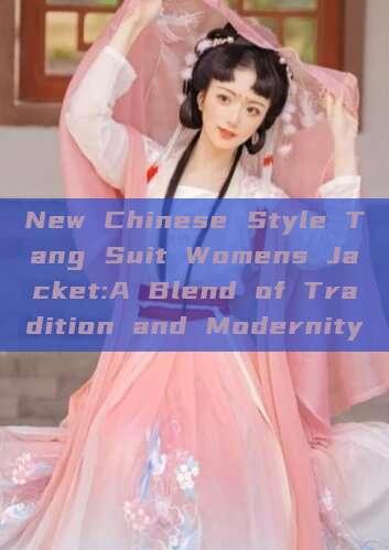 New Chinese Style Tang Suit Womens Jacket:A Blend of Tradition and Modernity New Chinese Style Tang Suit Womens Jacket:A Blend of Tradition and Modernity