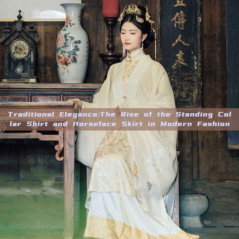 Traditional Elegance:The Rise of the Standing Collar Shirt and Horseface Skirt in Modern Fashion Traditional Elegance:The Rise of the Standing Collar Shirt and Horseface Skirt in Modern Fashion