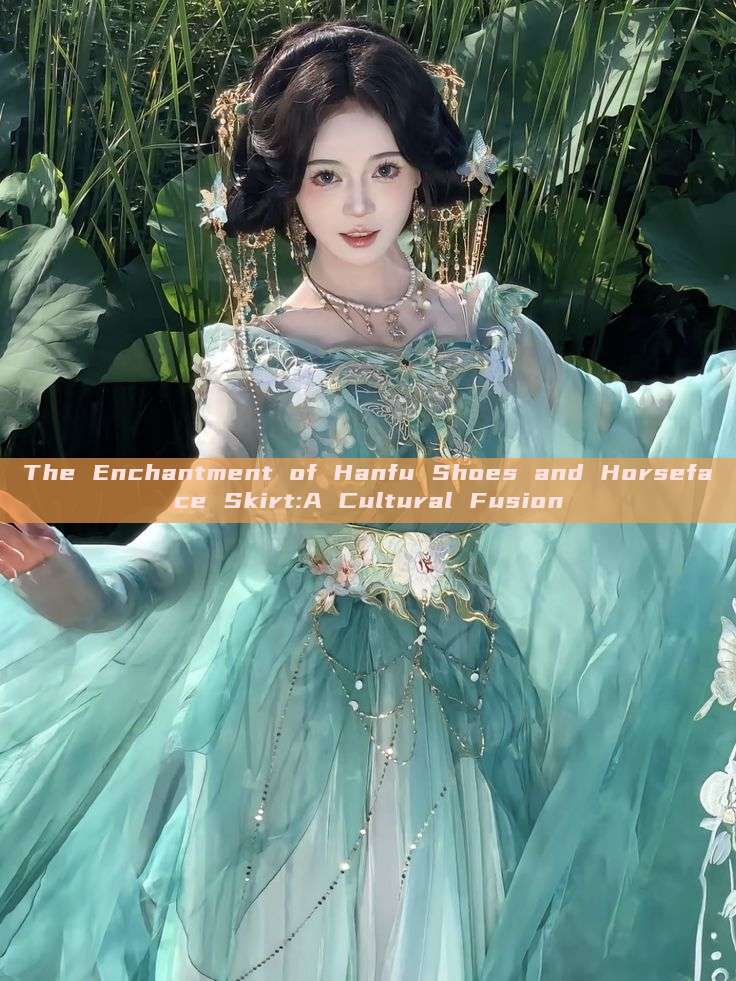 The Enchantment of Hanfu Shoes and Horseface Skirt:A Cultural Fusion The Enchantment of Hanfu Shoes and Horseface Skirt:A Cultural Fusion
