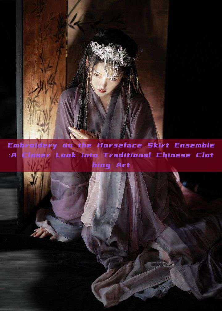 Embroidery on the Horseface Skirt Ensemble:A Closer Look into Traditional Chinese Clothing Art Embroidery on the Horseface Skirt Ensemble:A Closer Look into Traditional Chinese Clothing Art