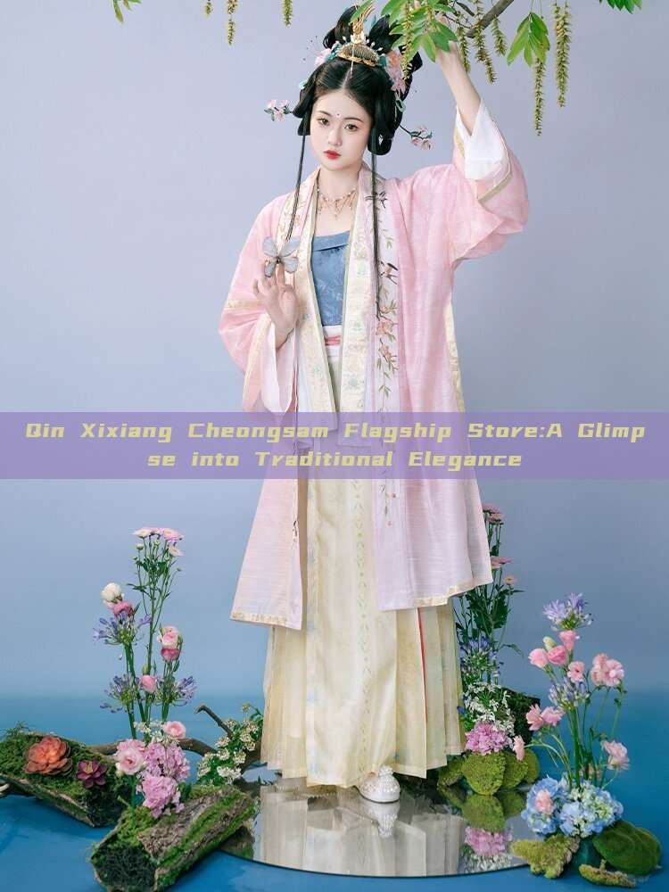 Qin Xixiang Cheongsam Flagship Store:A Glimpse into Traditional Elegance Qin Xixiang Cheongsam Flagship Store:A Glimpse into Traditional Elegance