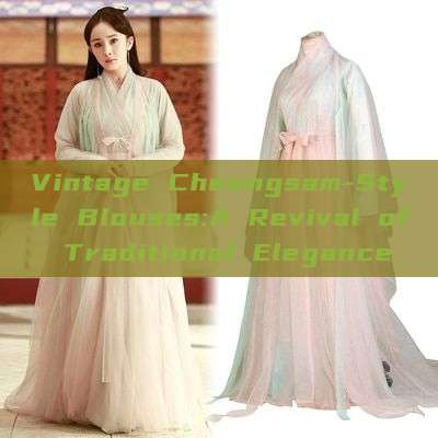Vintage Cheongsam-Style Blouses:A Revival of Traditional Elegance Vintage Cheongsam-Style Blouses:A Revival of Traditional Elegance