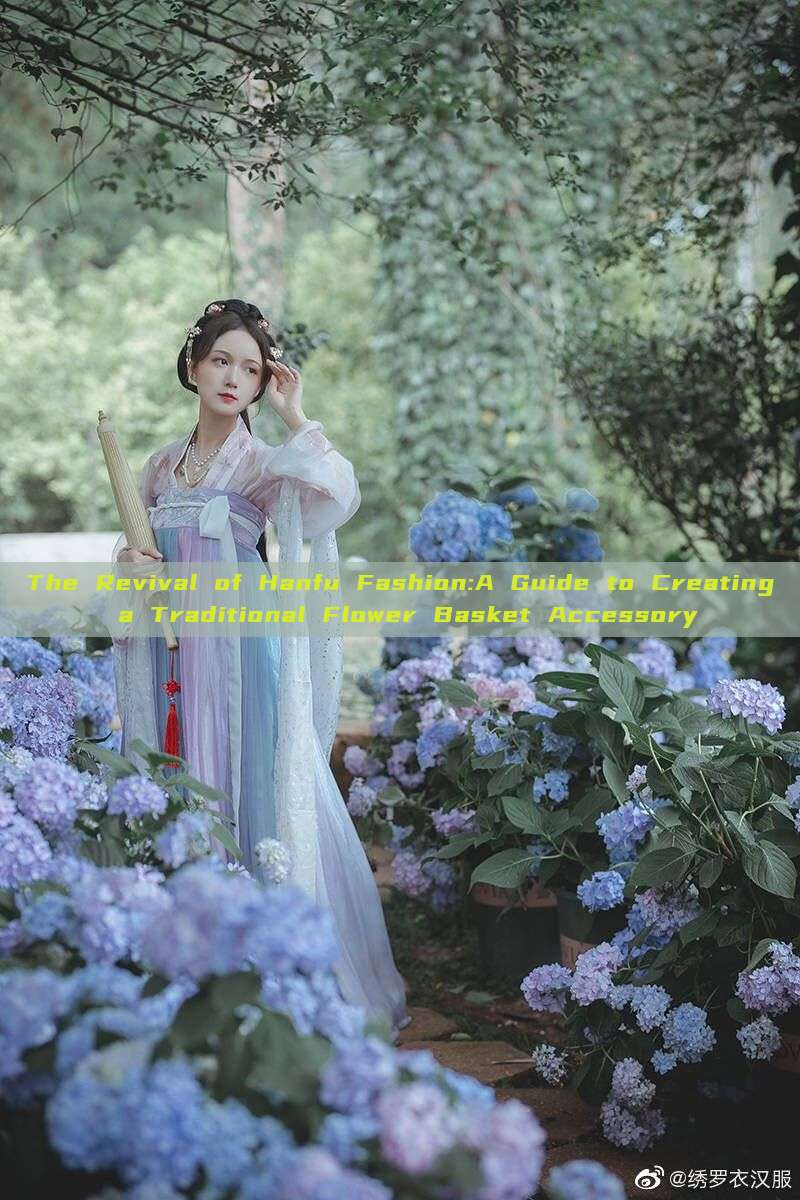 The Revival of Hanfu Fashion:A Guide to Creating a Traditional Flower Basket Accessory