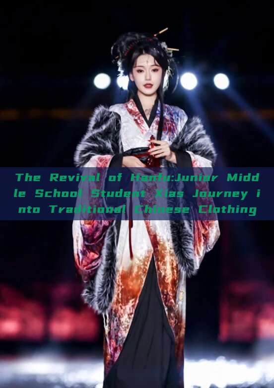 The Revival of Hanfu:Junior Middle School Student Xias Journey into Traditional Chinese Clothing The Revival of Hanfu:Junior Middle School Student Xias Journey into Traditional Chinese Clothing