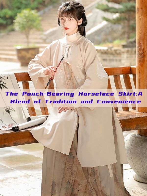 The Pouch-Bearing Horseface Skirt:A Blend of Tradition and Convenience The Pouch-Bearing Horseface Skirt:A Blend of Tradition and Convenience