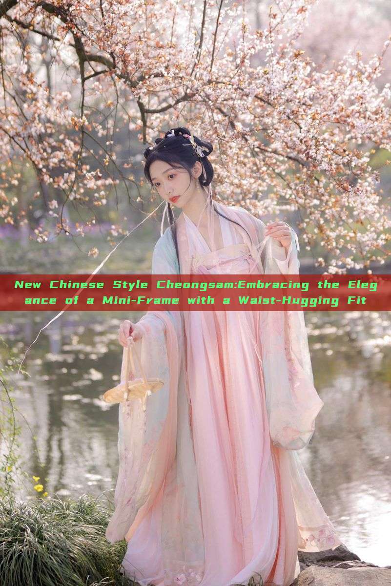 New Chinese Style Cheongsam:Embracing the Elegance of a Mini-Frame with a Waist-Hugging Fit New Chinese Style Cheongsam:Embracing the Elegance of a Mini-Frame with a Waist-Hugging Fit