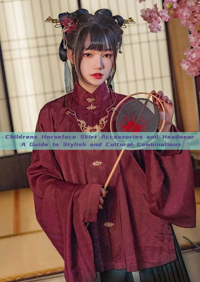 Childrens Horseface Skirt Accessories and Headwear:A Guide to Stylish and Cultural Combinations Childrens Horseface Skirt Accessories and Headwear:A Guide to Stylish and Cultural Combinations