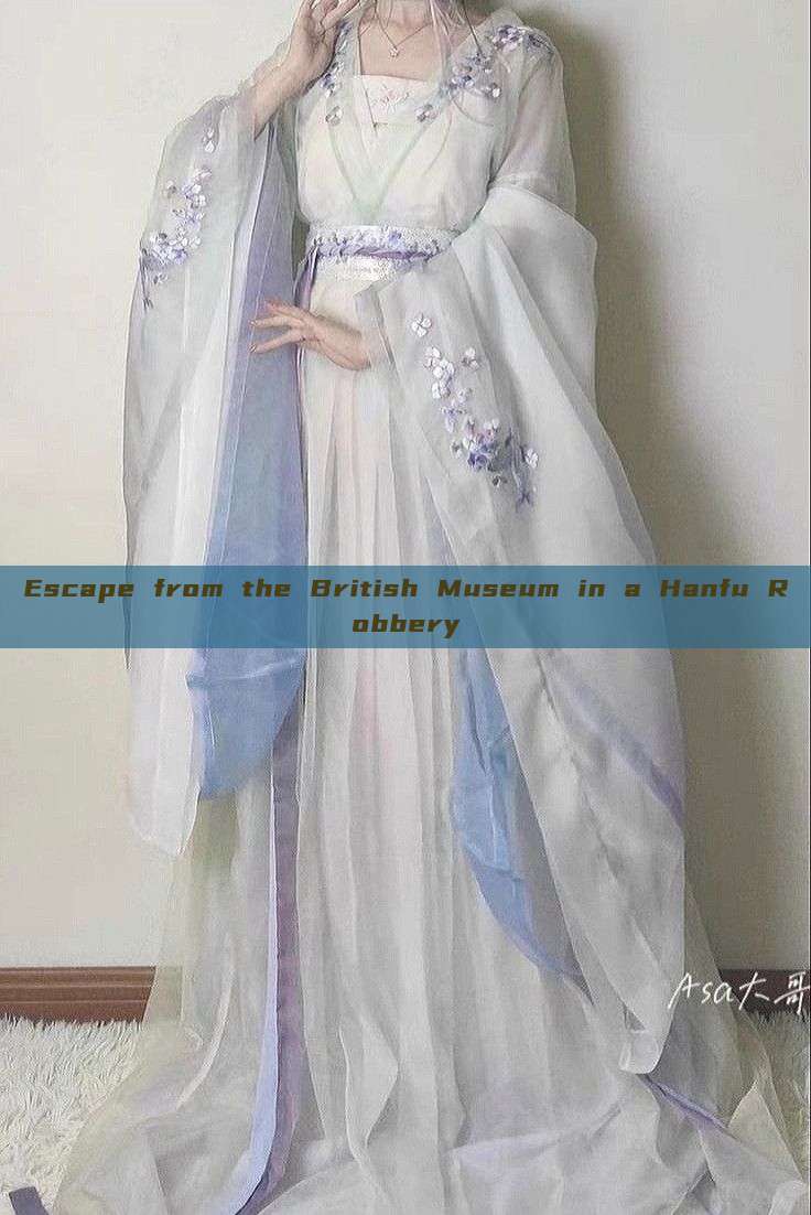 Escape from the British Museum in a Hanfu Robbery Escape from the British Museum in a Hanfu Robbery
