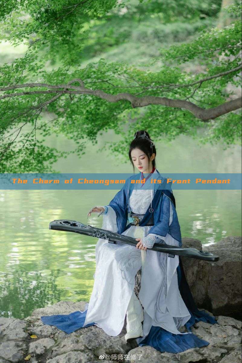 The Charm of Cheongsam and its Front Pendant The Charm of Cheongsam and its Front Pendant