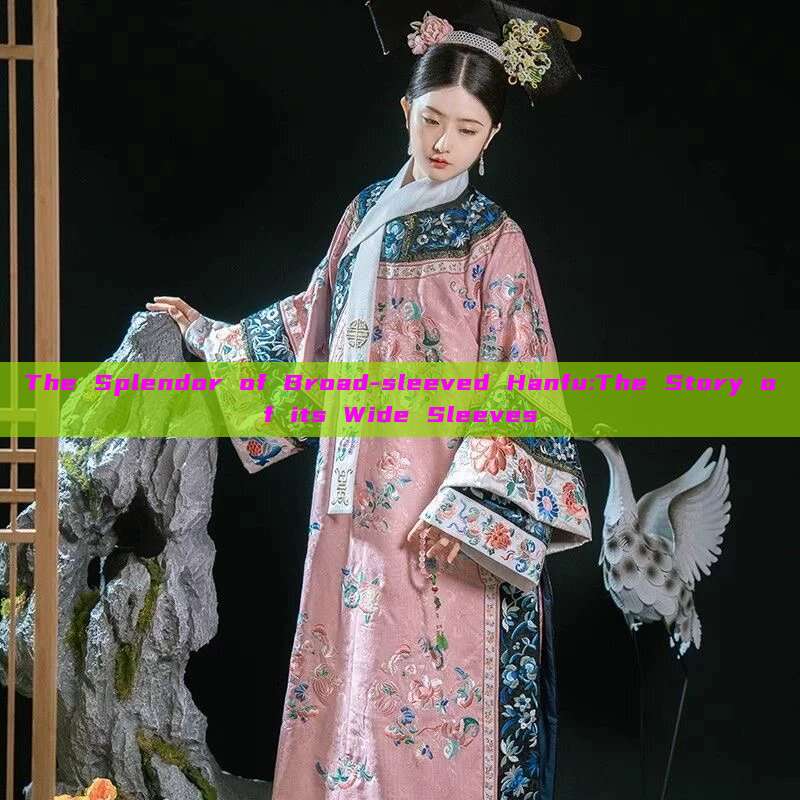 The Splendor of Broad-sleeved Hanfu:The Story of its Wide Sleeves The Splendor of Broad-sleeved Hanfu:The Story of its Wide Sleeves