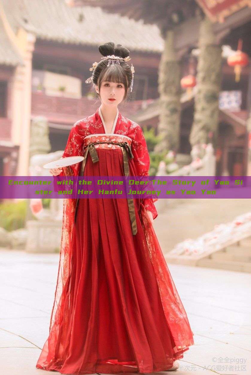 Encounter with the Divine Deer:The Story of Yao Sister and Her Hanfu Journey as Yao Yao Encounter with the Divine Deer:The Story of Yao Sister and Her Hanfu Journey as Yao Yao