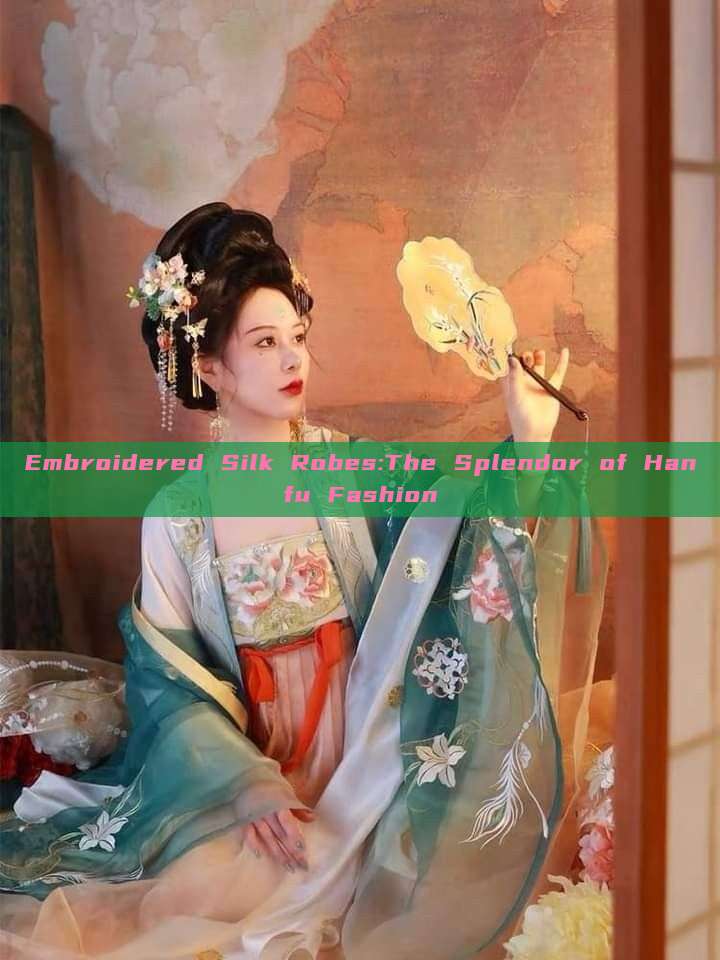 Embroidered Silk Robes:The Splendor of Hanfu Fashion