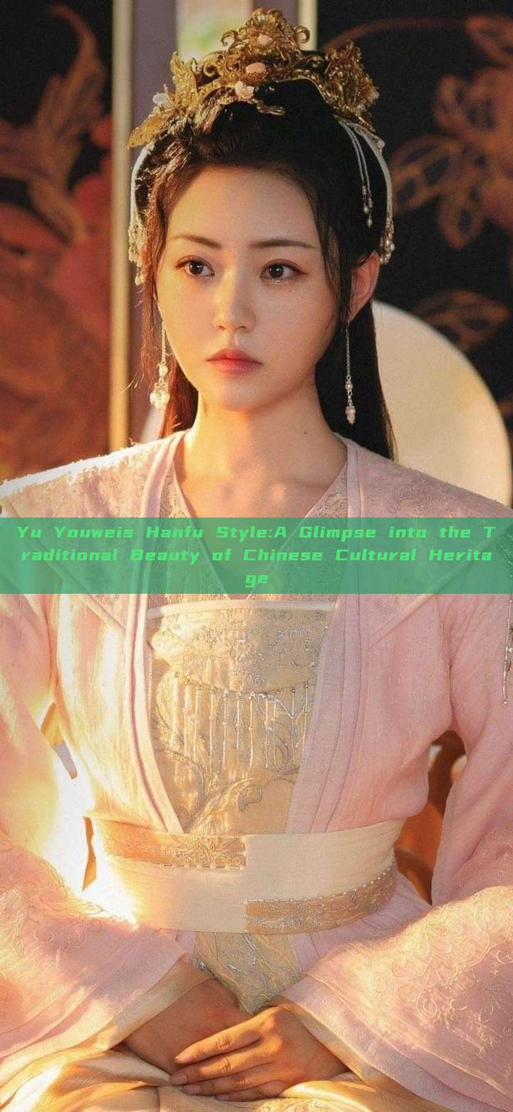 Yu Youweis Hanfu Style:A Glimpse into the Traditional Beauty of Chinese Cultural Heritage Yu Youweis Hanfu Style:A Glimpse into the Traditional Beauty of Chinese Cultural Heritage