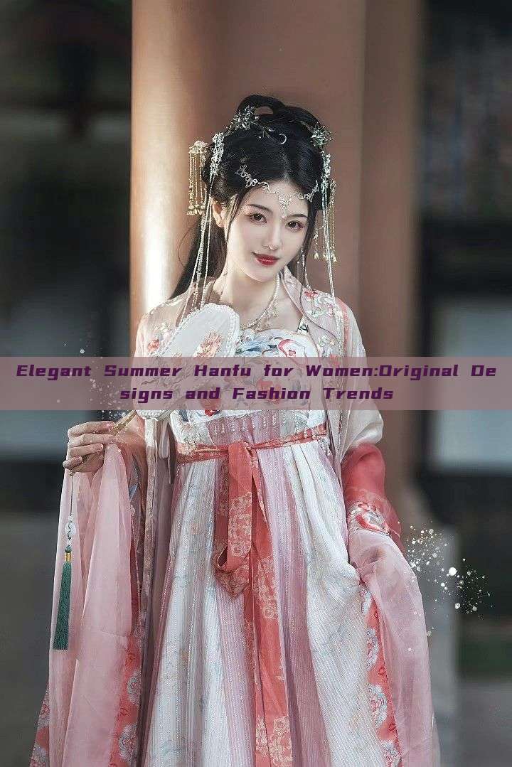Elegant Summer Hanfu for Women:Original Designs and Fashion Trends