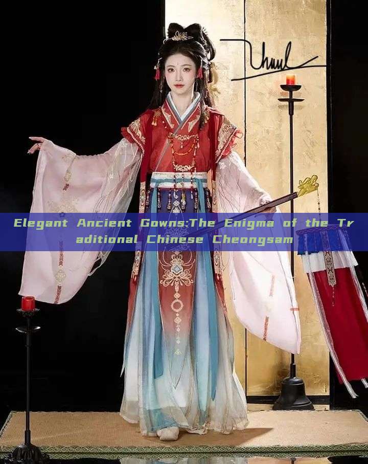 Elegant Ancient Gowns:The Enigma of the Traditional Chinese Cheongsam Elegant Ancient Gowns:The Enigma of the Traditional Chinese Cheongsam