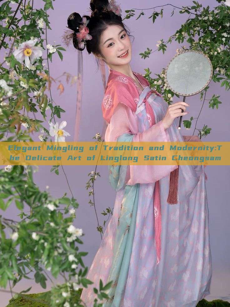 Elegant Mingling of Tradition and Modernity:The Delicate Art of Linglong Satin Cheongsam Elegant Mingling of Tradition and Modernity:The Delicate Art of Linglong Satin Cheongsam