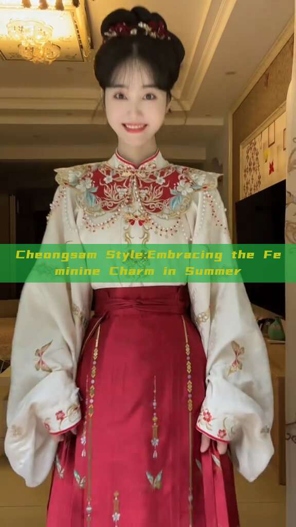 Cheongsam Style:Embracing the Feminine Charm in Summer Cheongsam Style:Embracing the Feminine Charm in Summer